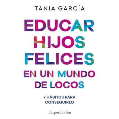 Educar hijos felices en un mundo de locos: 7 hábitos para conseguirlo
