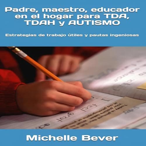 Padre, maestro, educador en el hogar para TDA, TDAH y AUTISMO: Estrategias de trabajo útiles y pautas ingeniosas