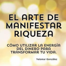 El arte de manifestar riqueza: Cómo utilizar la energía del dinero para transformar tu vida