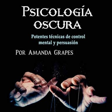 Psicología oscura: Potentes técnicas de control mental y persuasión