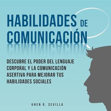 Habilidades De Comunicación: Descubre El Poder Del Lenguaje Corporal Y La Comunicación Asertiva Para Mejorar Tus Habilidades Sociales