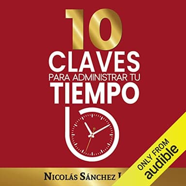 10 claves para administrar tu tiempo: Ideas simples para ser mas productivo (Controla tu tiempo, Libro 1)