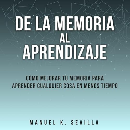 De la memoria al aprendizaje: Cómo mejorar la memoria para aprender cualquier cosa en menos tiempo