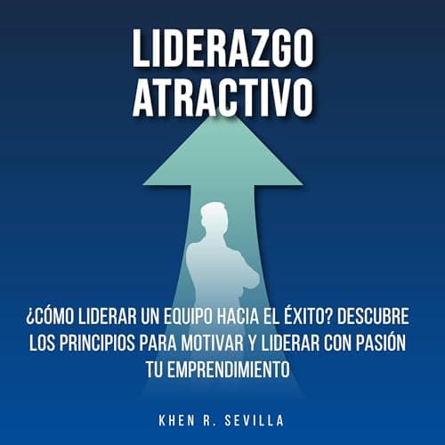 Liderazgo Atractivo: ¿Cómo Liderar Un Equipo Hacia El Éxito?: Descubre Los Principios Para Motivar y Liderar Con Pasión Tu Emprendimiento