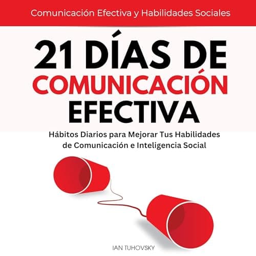21 Días de Comunicación Efectiva:: Hábitos y Ejercicios Diarios para Mejorar tus Habilidades de Comunicación e Inteligencia Social