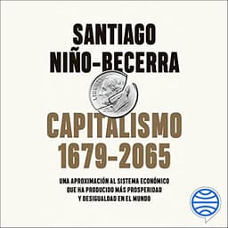 Capitalismo (1679-2065): Una aproximación al sistema económico que ha producido más prosperidad y desigualdad en el mundo