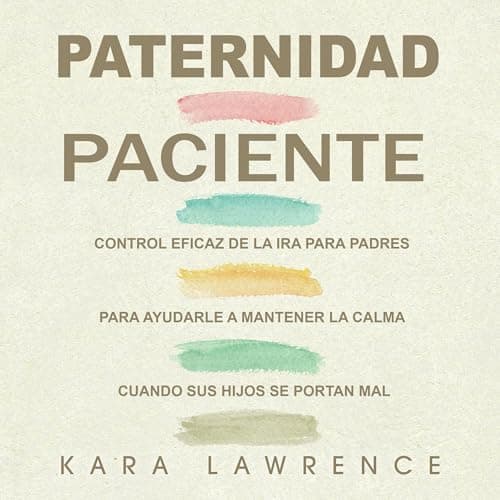 Paternidad Paciente: Control Eficaz de la Ira para Padres para Ayudarle a Mantener la Calma Cuando sus Hijos se Portan Mal