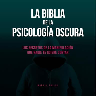 La Biblia De La Psicología Oscura: Los Secretos De La Manipulación Que Nadie Te Quiere Contar