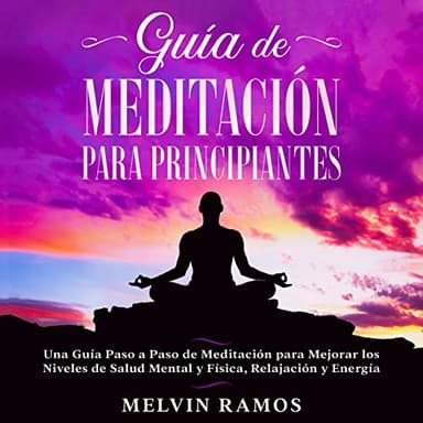 Guía de Meditación para Principiantes: Una Guía Paso a Paso de Meditación Para Mejorar los Niveles de Salud Mental y Física, Relajación y Energía