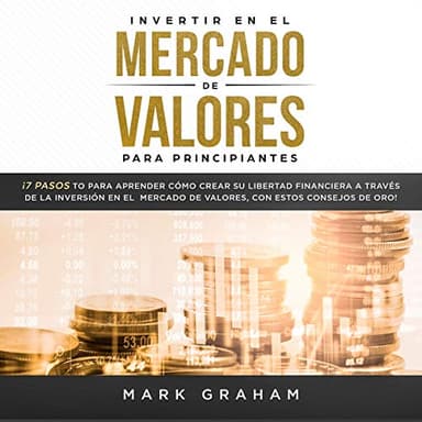 Invertir en el Mercado de Valores para Principiantes: ¡7 Pasos para Aprender Cómo Crear su Libertad Financiera a Través de la Inversión en el Mercado de Valores, con estos Consejos de Oro!