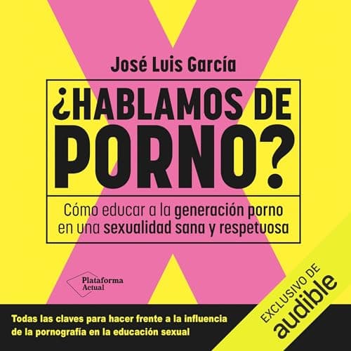¿Hablamos de porno?: Cómo educar a la Generación Porno en una sexualidad sana y respetuosa