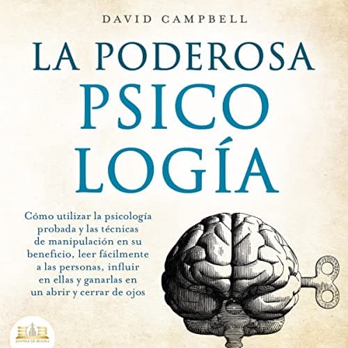 La poderosa Psicología: Cómo utilizar la psicología y las técnicas de manipulación probadas en su beneficio, leer fácilmente a las personas, influir en ellas y ganarlas en un abrir y cerrar de ojos