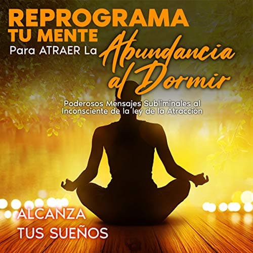 Reprograma Tu Mente Para Atraer La Abundancia Al Dormir: Poderosos Mensajes Subliminales Al Inconsciente De La Ley De La Atracción (Meditación Guiada)