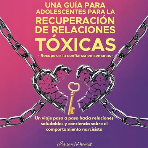 Cómo Recuperarse De Relaciones Tóxicas: Una Guía Para Adolescentes: Un Camino Paso a Paso Hacia Relaciones Saludables Y Conciencia Sobre El Comportamiento Narcisista