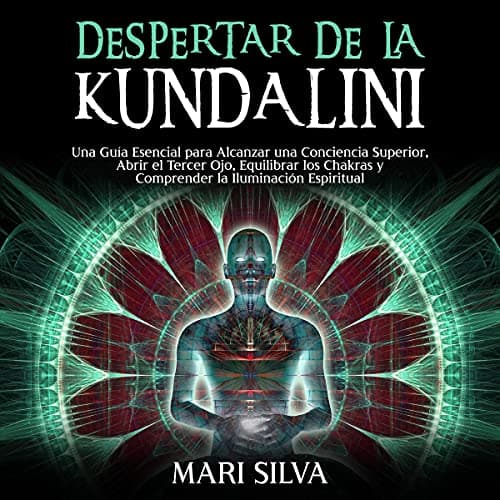 Despertar de la Kundalini: Una guía esencial para alcanzar una conciencia superior, abrir el tercer ojo, equilibrar los chakras y comprender la iluminación espiritual