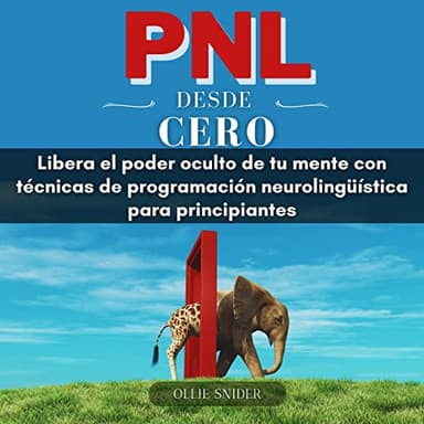 PNL Desde Cero: Libera el Poder Oculto de tu Mente con Técnicas de Programación Neurolingüística para Principiantes