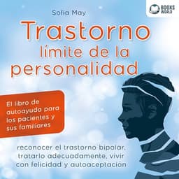 TRASTORNO LÍMITE DE LA PERSONALIDAD: El libro de autoayuda para los pacientes y sus familiares, reconocer el trastorno bipolar, tratarlo adecuadamente, vivir con felicidad y autoaceptación