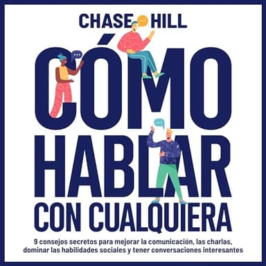 Cómo hablar con cualquiera: 9 consejos secretos para mejorar la comunicación, las charlas, dominar las habilidades sociales y tener conversaciones interesantes