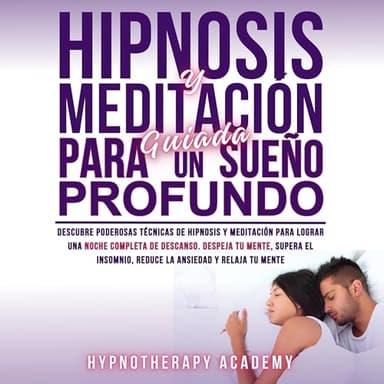 Hipnosis Y Meditación Guiada Para Un Sueño Profundo: Descubre Poderosas Técnicas De Hipnosis Y Meditación Para Lograr Una Noche Completa De Descanso. Supera El Insomnio, La Ansiedad Y Relaja Tu Mente