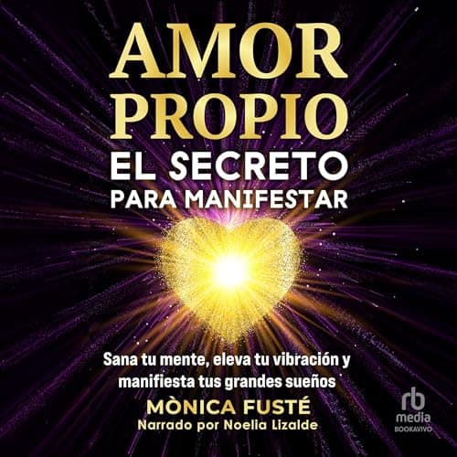 Amor propio: El secreto para manifestar: Sana tu mente, eleva tu vibración y manifiesta tus grandes sueños