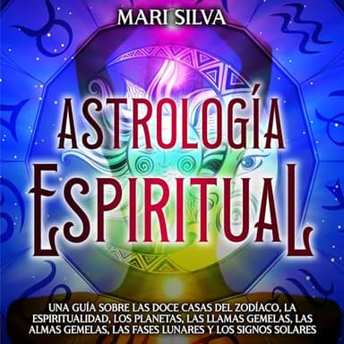 Astrología espiritual: Una guía sobre las doce casas del zodíaco, la espiritualidad, los planetas, las llamas gemelas, las almas gemelas, las fases lunares
