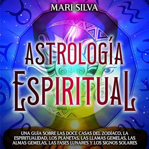 Astrología espiritual: Una guía sobre las doce casas del zodíaco, la espiritualidad, los planetas, las llamas gemelas, las almas gemelas, las fases lunares