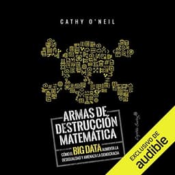 Armas de Destruccion Matematica: Como el Big Data Aumenta la Desigualdad
