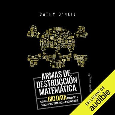 Armas de Destruccion Matematica: Como el Big Data Aumenta la Desigualdad