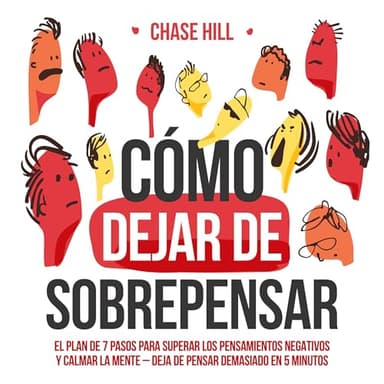 Cómo dejar de sobrepensar: El plan de 7 pasos para superar los pensamientos negativos y calmar la mente—deja de pensar demasiado en 5 minutos