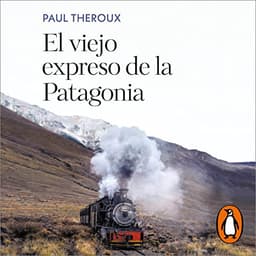 El viejo expreso de la Patagonia: Un viaje en tren por las Américas