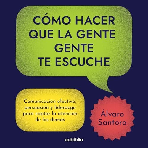 Cómo hacer que la gente te escuche: Comunicación efectiva, persuasión y liderazgo para captar la atención de los demás