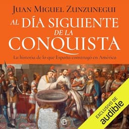 Al día siguiente de la conquista: La historia de lo que España construyó en América