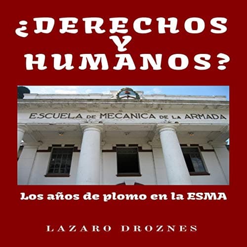 ¿Derechos y Humanos?: Los años de plomo en la ESMA (Escuela de Mecánica de la Armada)