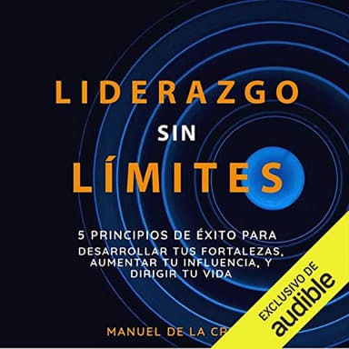 Liderazgo sin Límites: 5 Principios de Éxito para Desarrollar tus Fortalezas, Aumentar tu Influencia, y Dirigir tu Vida