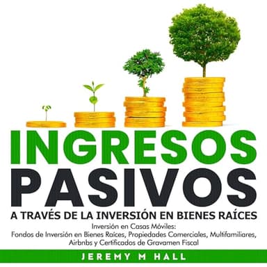 Ingresos Pasivos A Través de la Inversión en Bienes Raíces: Inversión en Casas Móviles, Fondos de Inversión en Bienes Raíces, Propiedades Comerciales, ... y Certificados de Gr