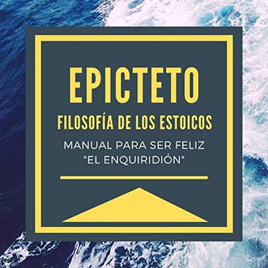 Epicteto - Filosofia de los Estoicos.: Manual para ser Feliz: "El Enquiridión"