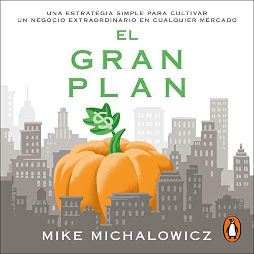 El gran plan: Una estrategia simple para cultivar un negocio extraordinario en cualquier Mercado