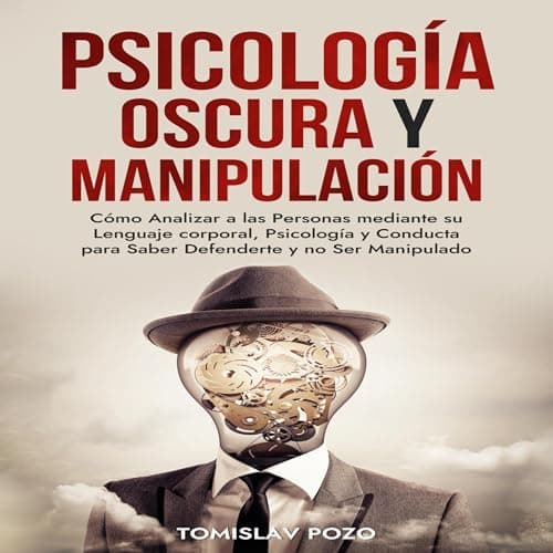 Psicología Oscura y Manipulación: Cómo Analizar a las Personas mediante su Lenguaje corporal, Psicología y Conducta para Saber Defenderte y no Ser Manipulado