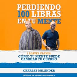 Perdiendo 100 Libras en tu Mente: 7 Llaves Claves: Como Tu Mente Puede Cambiar Tu Cuerpo.