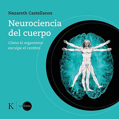 Neurociencia del Cuerpo: Cómo el Organismo Esculpe el Cerebro