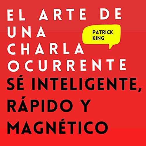 El arte de una charla ocurrente: Sé inteligente, rápido y magnético (Patrick King Español nº 4)
