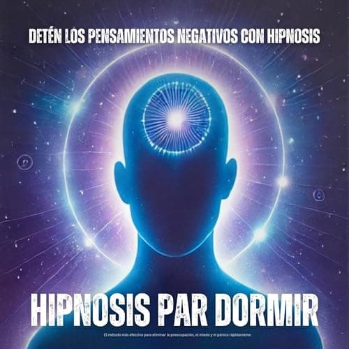 Hipnosis para dormir - Detén los pensamientos negativos con hipnosis: El método más efectivo para eliminar la preocupación, el miedo y el pánico rápidamente