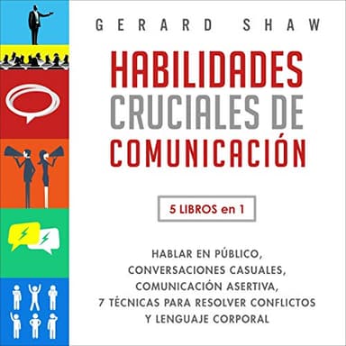 Habilidades Cruciales de Comunicación: 5 Libros en 1: Hablar en Público, Conversaciones Casuales, Comunicación Asertiva, 7 Técnicas Para Resolver Conflictos y Lenguaje Corporal
