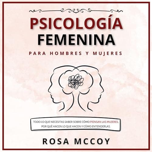 Psicología Femenina para Hombres y Mujeres: Todo Lo Que Necesitas Saber Sobre Cómo Piensan Las Mujeres, Por Qué Hacen Lo Que Hacen Y Cómo Entenderlas.