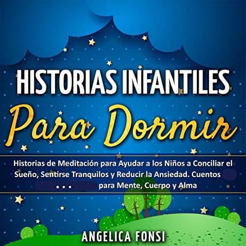 Historias Infantiles Para Dormir: Historias de Meditación para Ayudar a los Niños a Conciliar el Sueño, Sentirse Tranquilos y Reducir la Ansiedad. Cuentos ... para Mente,Cuerpo y Alma