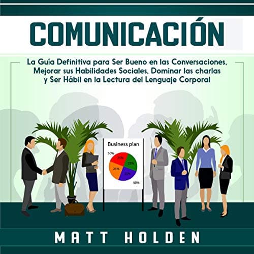 Comunicación: La Guía Definitiva Para Ser Bueno en las Conversaciones, Mejorar Sus Habilidades Sociales, Dominar las Charlas y Ser Hábil en la Lectura del Lenguaje Corporal