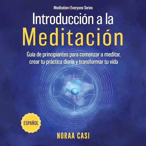 Introducción a la Meditación (Castellano): Guía de principiantes para comenzar a meditar, crear tu práctica diaria y transformar tu vida