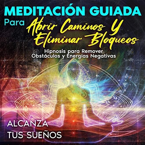 Meditación guiada para abrir caminos y eliminar bloqueos: Hipnosis para remover obstáculos y energías negativas